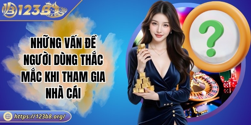 Những vấn đề người dùng thắc mắc khi tham gia nhà cái
